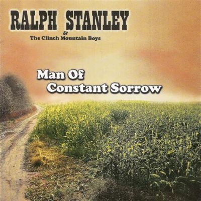 Man of Constant Sorrow - A Haunting Ballad That Captures the Essence of Rural Life and Yearning